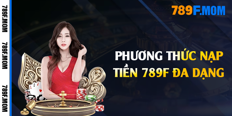 Phương thức nạp tiền 789F đa dạng 