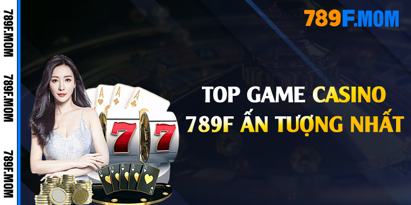 Top game casino 789F ấn tượng nhất 